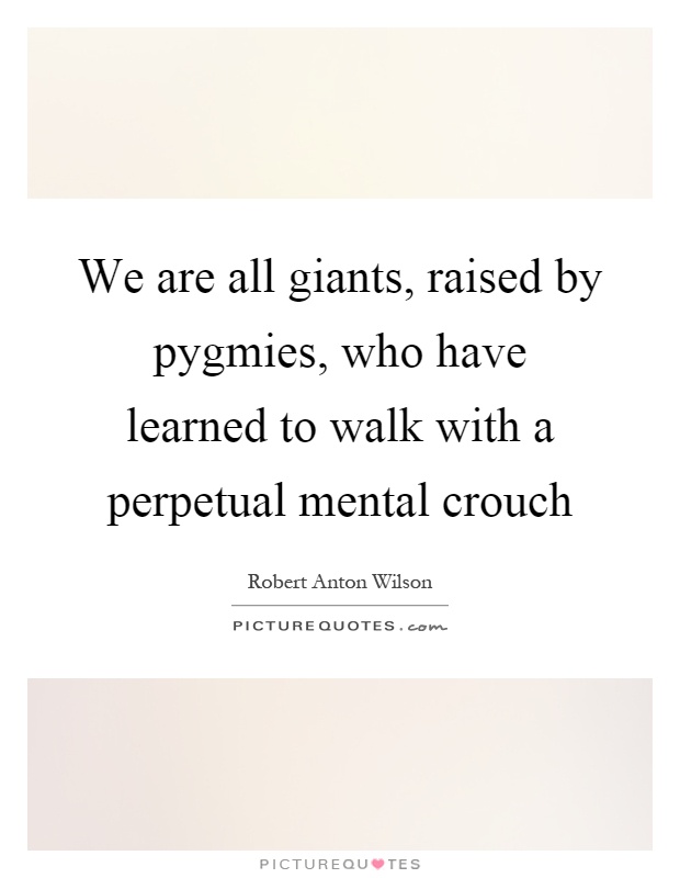 We are all giants, raised by pygmies, who have learned to walk with a perpetual mental crouch Picture Quote #1