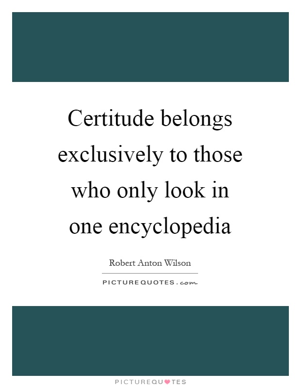 Certitude belongs exclusively to those who only look in one encyclopedia Picture Quote #1