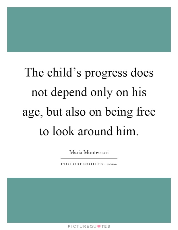The child's progress does not depend only on his age, but also on being free to look around him Picture Quote #1
