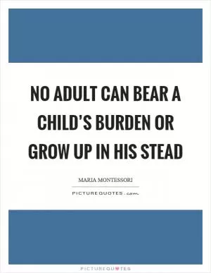 No adult can bear a child’s burden or grow up in his stead Picture Quote #1