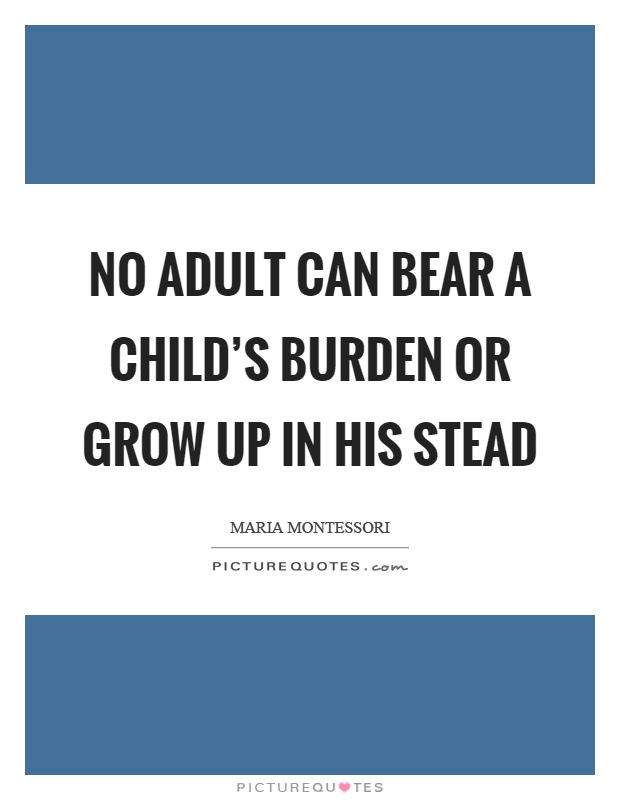 No adult can bear a child's burden or grow up in his stead Picture Quote #1