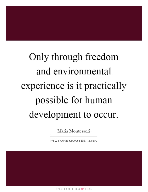 Only through freedom and environmental experience is it practically possible for human development to occur Picture Quote #1
