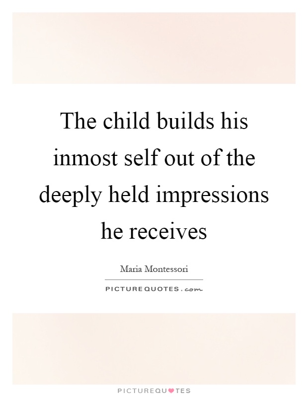 The child builds his inmost self out of the deeply held impressions he receives Picture Quote #1