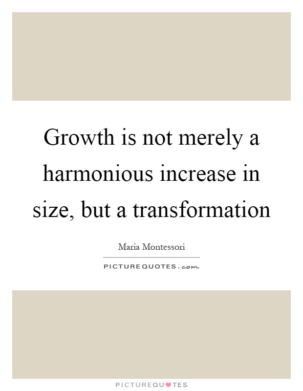 Growth is not merely a harmonious increase in size, but a transformation Picture Quote #1