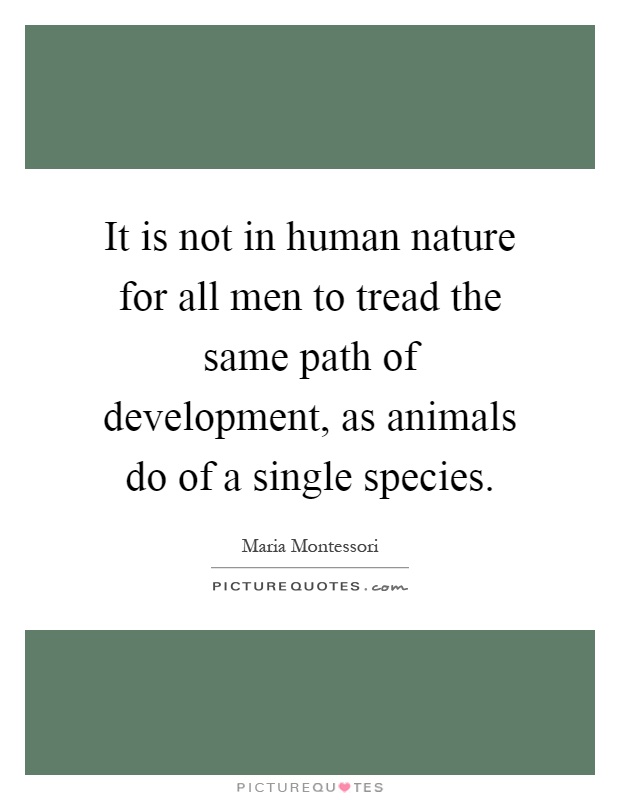 It is not in human nature for all men to tread the same path of development, as animals do of a single species Picture Quote #1