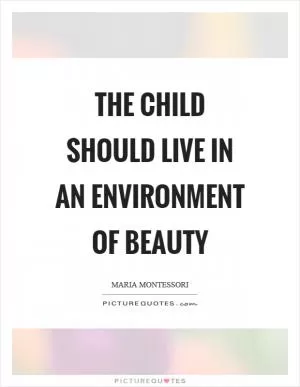 The child should live in an environment of beauty Picture Quote #1