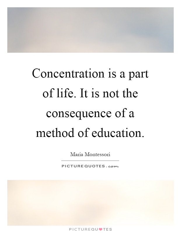 Concentration is a part of life. It is not the consequence of a method of education Picture Quote #1