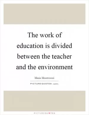 The work of education is divided between the teacher and the environment Picture Quote #1