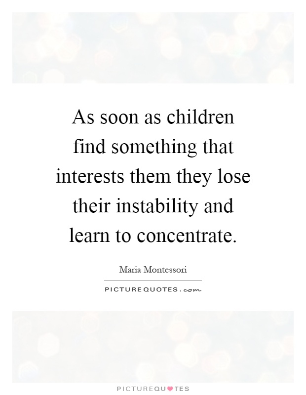 As soon as children find something that interests them they lose their instability and learn to concentrate Picture Quote #1