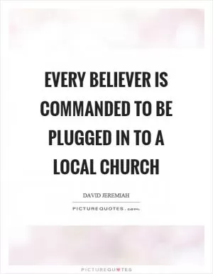Every believer is commanded to be plugged in to a local church Picture Quote #1