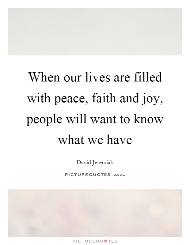 When our lives are filled with peace, faith and joy, people will want to know what we have Picture Quote #1