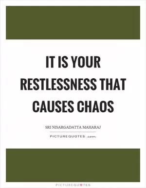 It is your restlessness that causes chaos Picture Quote #1