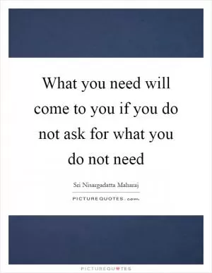 What you need will come to you if you do not ask for what you do not need Picture Quote #1