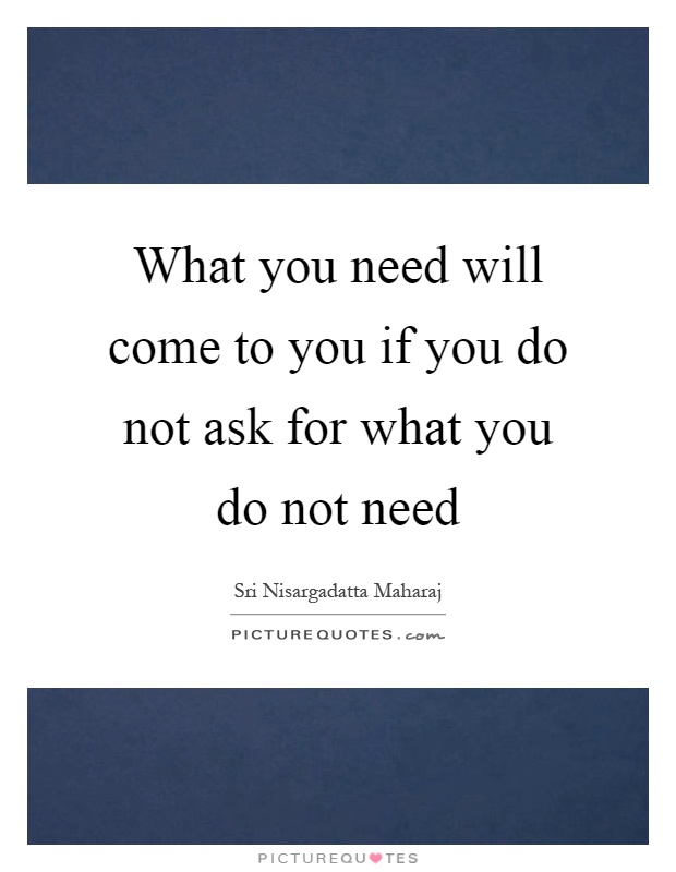 What you need will come to you if you do not ask for what you do not need Picture Quote #1