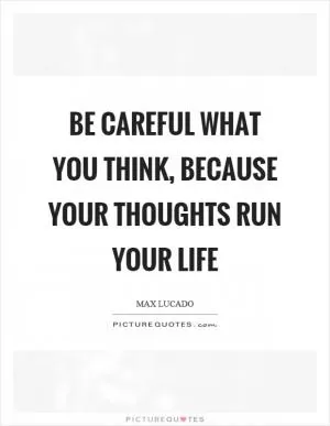 Be careful what you think, because your thoughts run your life Picture Quote #1