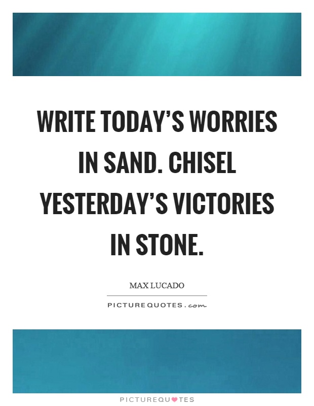 Write today's worries in sand. Chisel yesterday's victories in stone Picture Quote #1