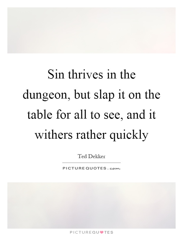 Sin thrives in the dungeon, but slap it on the table for all to see, and it withers rather quickly Picture Quote #1