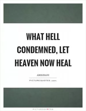 What hell condemned, let heaven now heal Picture Quote #1
