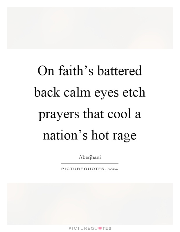 On faith's battered back calm eyes etch prayers that cool a nation's hot rage Picture Quote #1