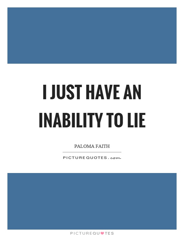 I just have an inability to lie Picture Quote #1
