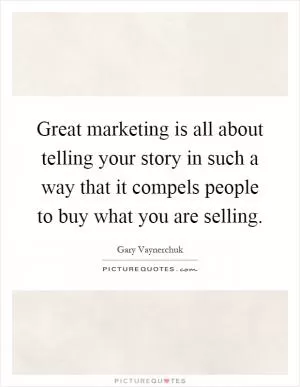 Great marketing is all about telling your story in such a way that it compels people to buy what you are selling Picture Quote #1