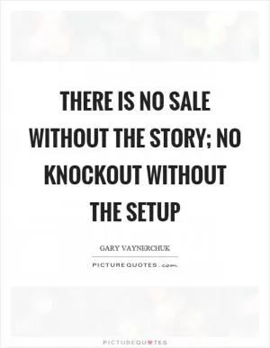 There is no sale without the story; no knockout without the setup Picture Quote #1