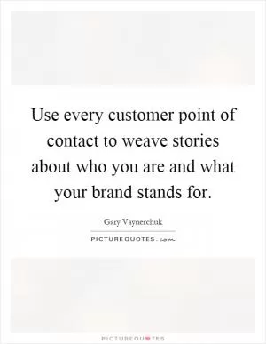 Use every customer point of contact to weave stories about who you are and what your brand stands for Picture Quote #1