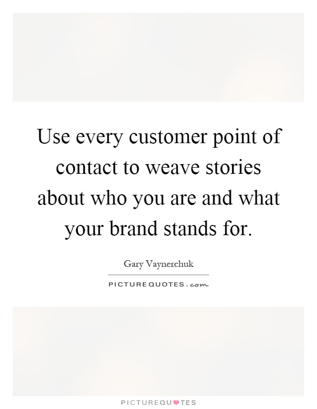 Use every customer point of contact to weave stories about who you are and what your brand stands for Picture Quote #1