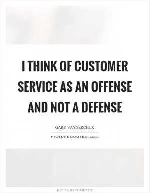 I think of customer service as an offense and not a defense Picture Quote #1