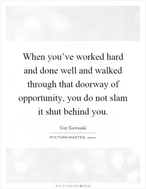 When you’ve worked hard and done well and walked through that doorway of opportunity, you do not slam it shut behind you Picture Quote #1