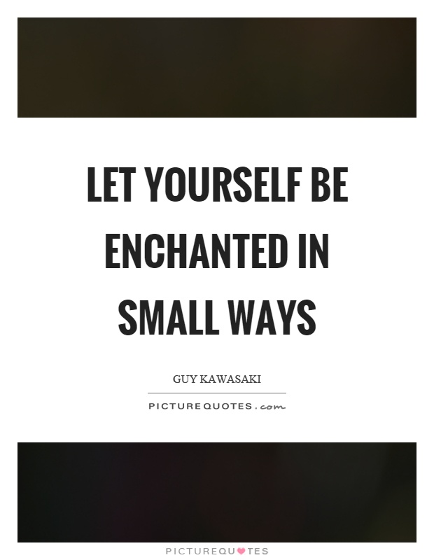 Let yourself be enchanted in small ways Picture Quote #1