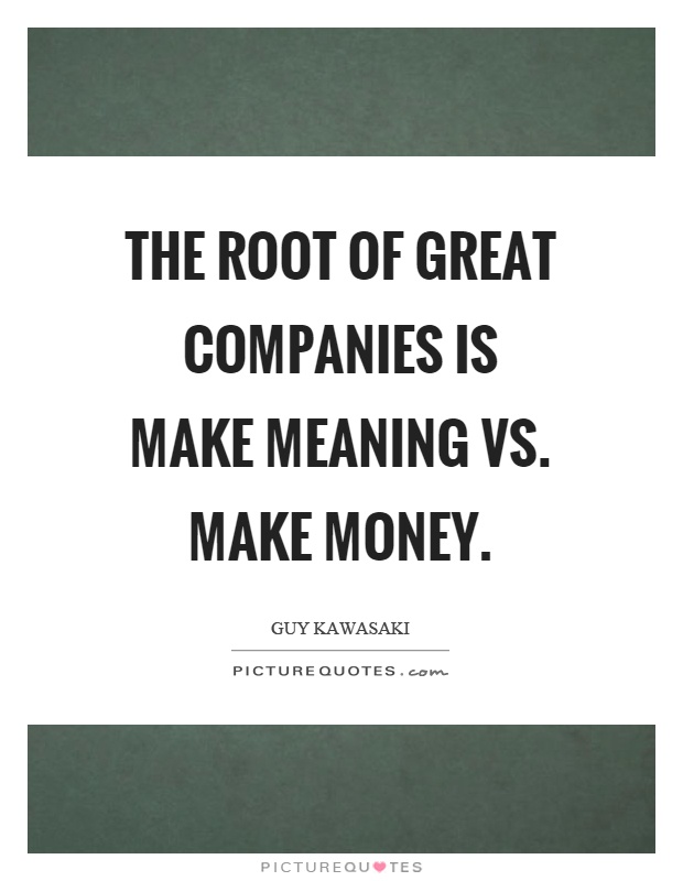 The root of great companies is make meaning vs. make money Picture Quote #1