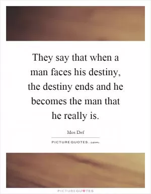 They say that when a man faces his destiny, the destiny ends and he becomes the man that he really is Picture Quote #1