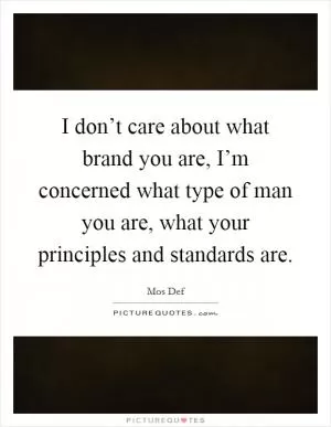 I don’t care about what brand you are, I’m concerned what type of man you are, what your principles and standards are Picture Quote #1