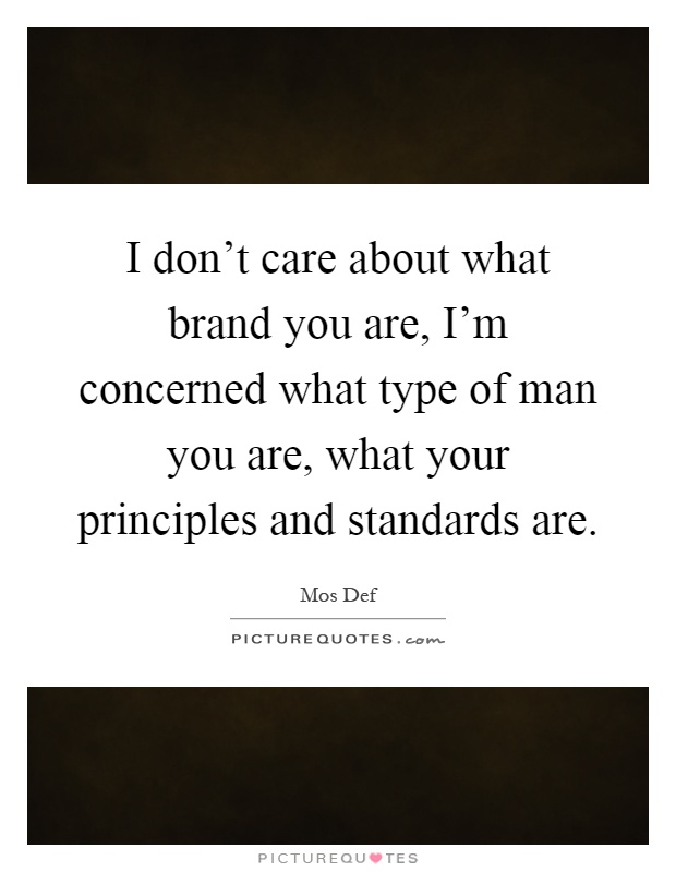 I don't care about what brand you are, I'm concerned what type of man you are, what your principles and standards are Picture Quote #1