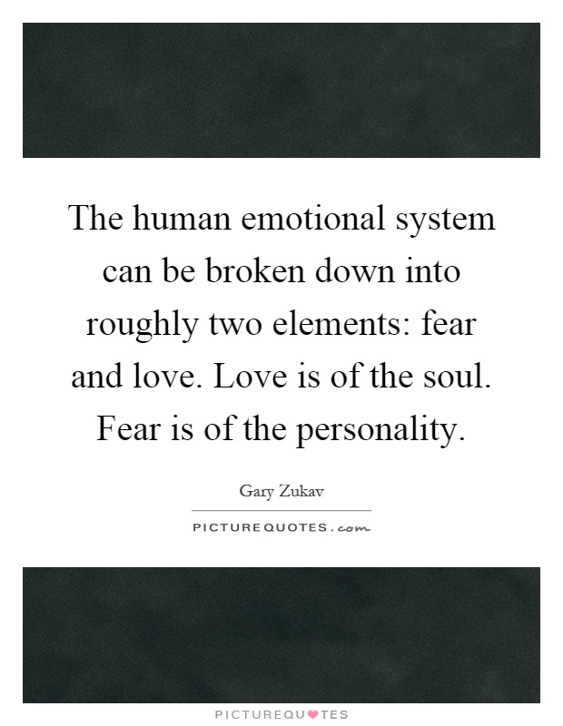 The human emotional system can be broken down into roughly two elements: fear and love. Love is of the soul. Fear is of the personality Picture Quote #1