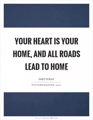 Your heart is your home, and all roads lead to home Picture Quote #1