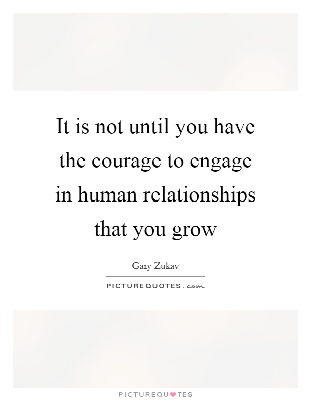 It is not until you have the courage to engage in human relationships that you grow Picture Quote #1