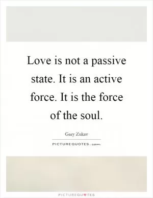 Love is not a passive state. It is an active force. It is the force of the soul Picture Quote #1