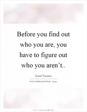 Before you find out who you are, you have to figure out who you aren’t Picture Quote #1