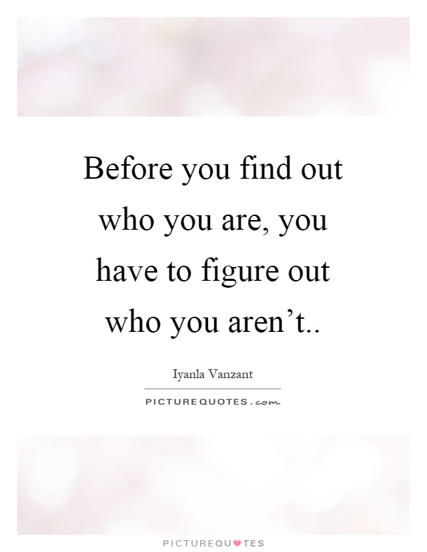 Before you find out who you are, you have to figure out who you aren't Picture Quote #1