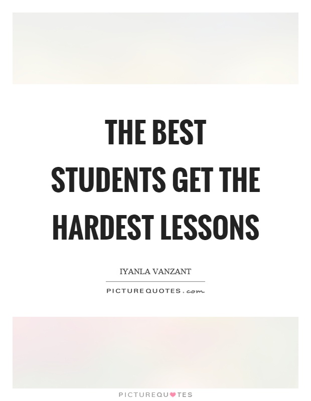 The best students get the hardest lessons Picture Quote #1