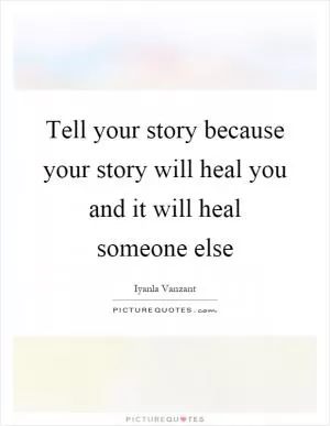 Tell your story because your story will heal you and it will heal someone else Picture Quote #1