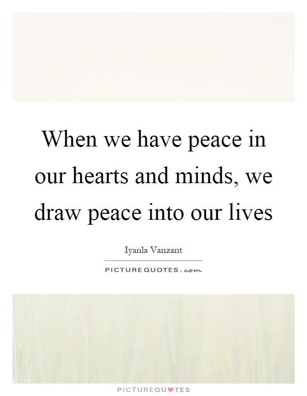 When we have peace in our hearts and minds, we draw peace into our lives Picture Quote #1