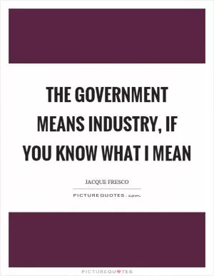 The government means industry, if you know what I mean Picture Quote #1