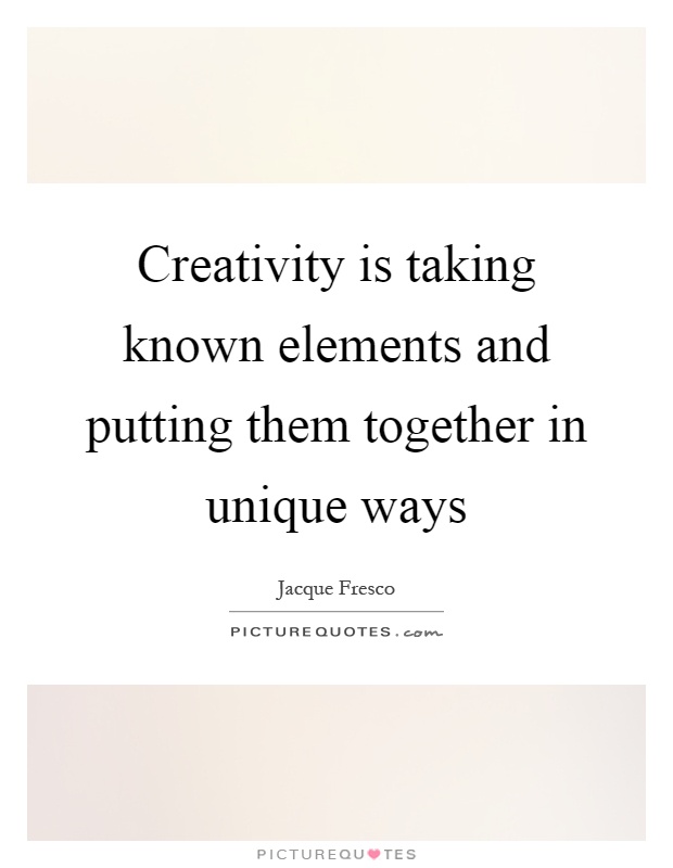 Creativity is taking known elements and putting them together in unique ways Picture Quote #1