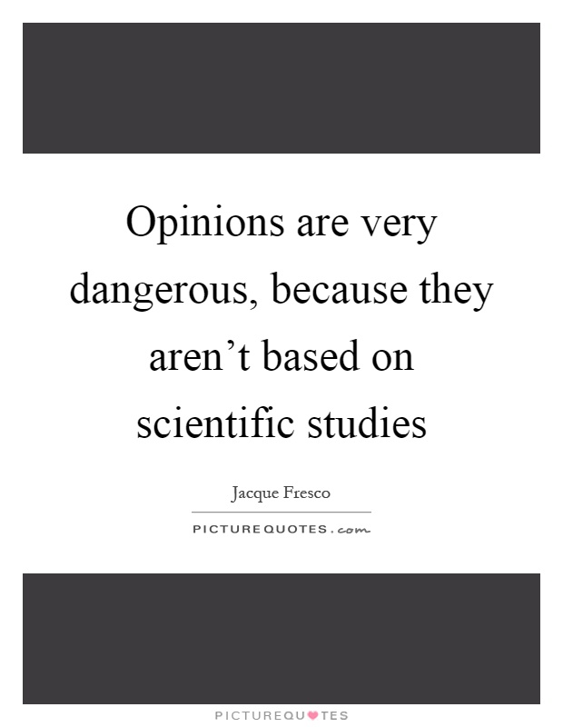 Opinions are very dangerous, because they aren't based on scientific studies Picture Quote #1