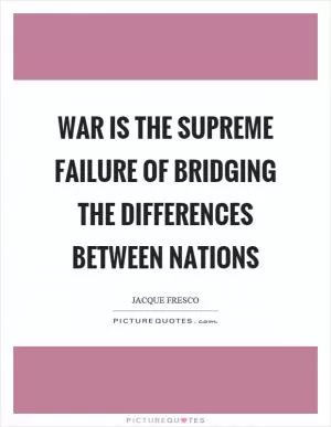 War is the supreme failure of bridging the differences between nations Picture Quote #1