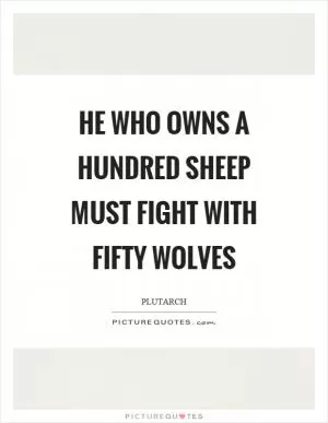 He who owns a hundred sheep must fight with fifty wolves Picture Quote #1
