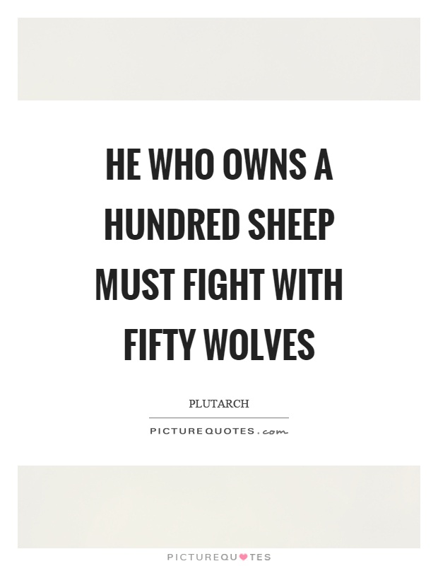 He who owns a hundred sheep must fight with fifty wolves Picture Quote #1